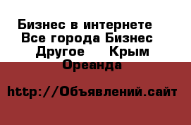 Бизнес в интернете! - Все города Бизнес » Другое   . Крым,Ореанда